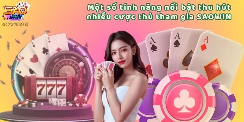 Một số tính năng nổi bật thu hút nhiều cược thủ tham gia SAOWIN